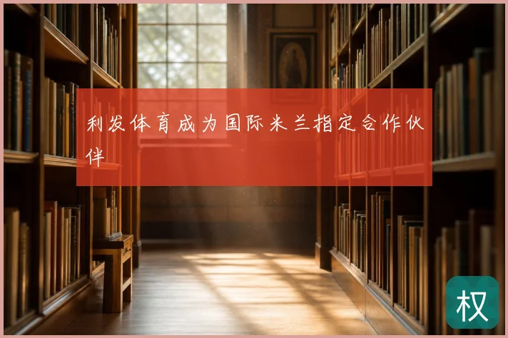 利发体育成为国际米兰指定合作伙伴