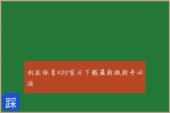 利发体育app官方下载最新版新手必读