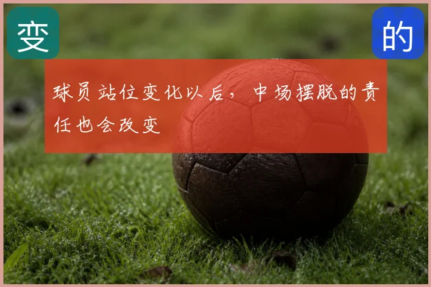 球员站位变化以后，中场摆脱的责任也会改变