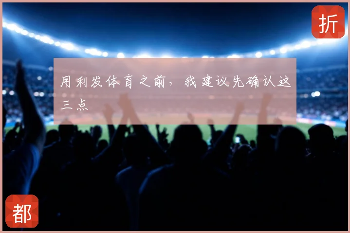用利发体育之前，我建议先确认这三点